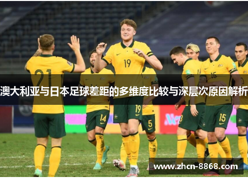 澳大利亚与日本足球差距的多维度比较与深层次原因解析