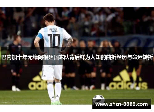 巴内加十年无缘阿根廷国家队背后鲜为人知的曲折经历与命运转折