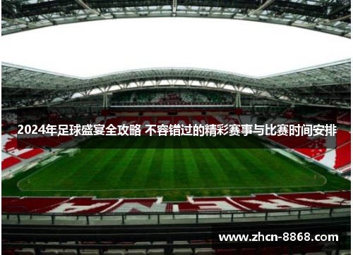 2024年足球盛宴全攻略 不容错过的精彩赛事与比赛时间安排