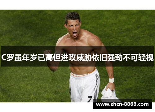C罗虽年岁已高但进攻威胁依旧强劲不可轻视
