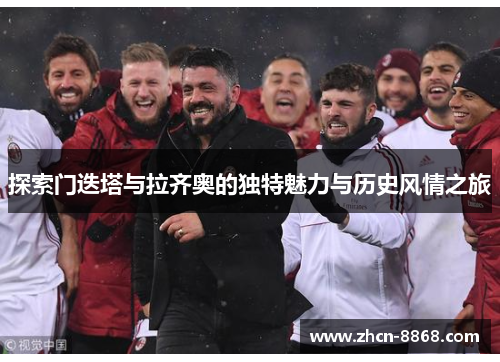 探索门迭塔与拉齐奥的独特魅力与历史风情之旅