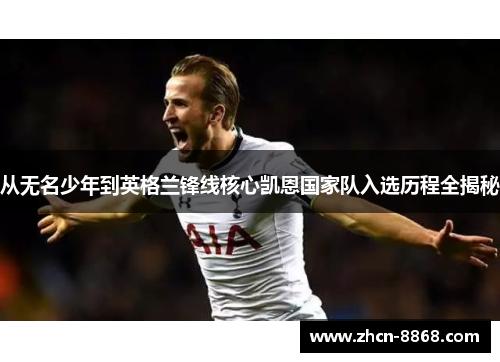 从无名少年到英格兰锋线核心凯恩国家队入选历程全揭秘