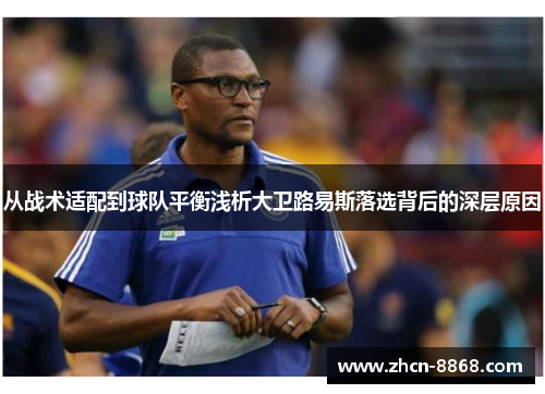 从战术适配到球队平衡浅析大卫路易斯落选背后的深层原因