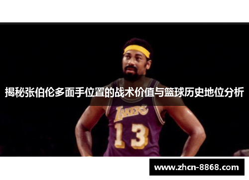 揭秘张伯伦多面手位置的战术价值与篮球历史地位分析
