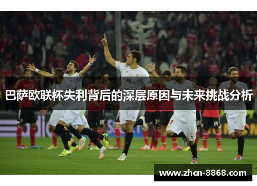 巴萨欧联杯失利背后的深层原因与未来挑战分析