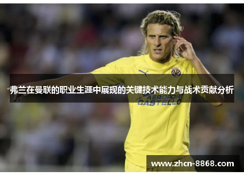 弗兰在曼联的职业生涯中展现的关键技术能力与战术贡献分析